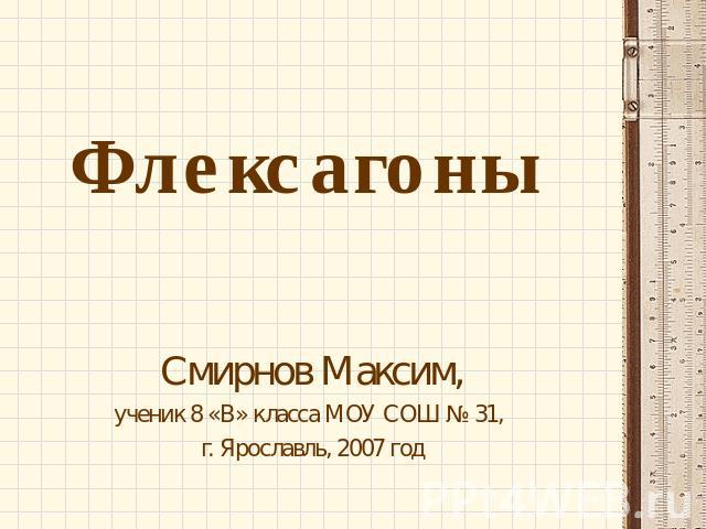 ФлексагоныСмирнов Максим,ученик 8 «В» класса МОУ СОШ № 31, г. Ярославль, 2007 год