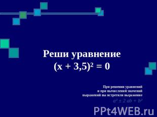 Реши уравнение Реши уравнение (x + 3,5)² = 0 При решении уравнений и при вычисле