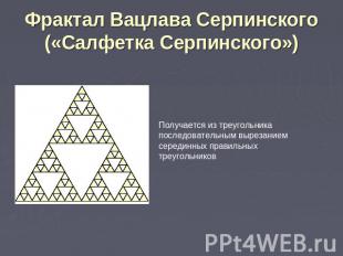 Фрактал Вацлава Серпинского («Салфетка Серпинского») Получается из треугольника