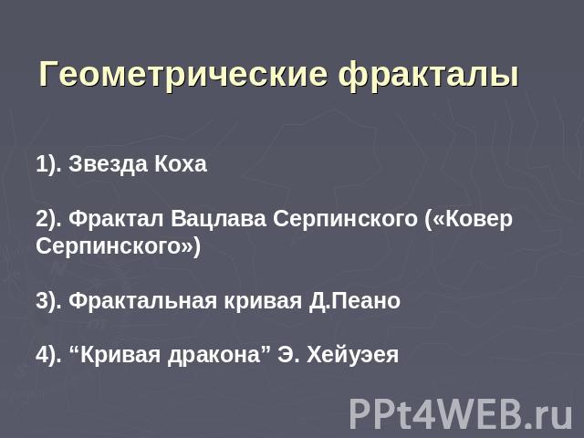 Геометрические фракталы 1). Звезда Коха2). Фрактал Вацлава Серпинского («Ковер Серпинского»)3). Фрактальная кривая Д.Пеано 4). “Кривая дракона” Э. Хейуэея