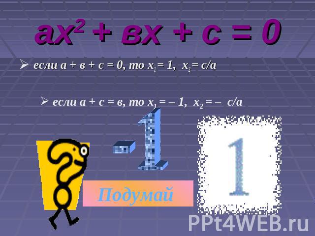 ах2 + вх + с = 0 если а + в + с = 0, то х1 = 1, х2 = с/а если а + с = в, то х1 = – 1, х2 = – с/а