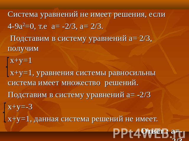 Система уравнений не имеет решения, если 4-9а2=0, т.е а= -2/3, а= 2/3. Подставим в систему уравнений а= 2/3, получим х+у=1 х+у=1, уравнения системы равносильны система имеет множество решений. Подставим в систему уравнений а= -2/3х+у=-3х+у=1, данная…