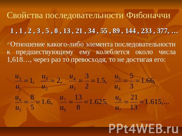 Свойства последовательности Фибоначчи Отношение какого-либо элемента последовательности к предшествующему ему колеблется около числа 1,618…, через раз то превосходя, то не достигая его: