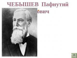 ЧЕБЫШЕВ Пафнутий Львович Родился 4 мая 1821 года, Окатово, Калужская губерния —