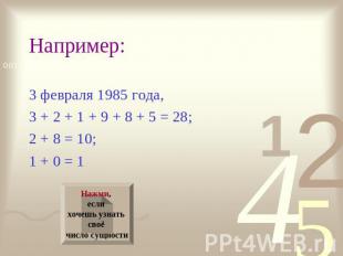 Например: 3 февраля 1985 года, 3 + 2 + 1 + 9 + 8 + 5 = 28; 2 + 8 = 10; 1 + 0 = 1