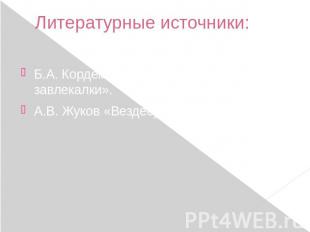 Литературные источники: Б.А. Кордемский «Математические завлекалки».А.В. Жуков «