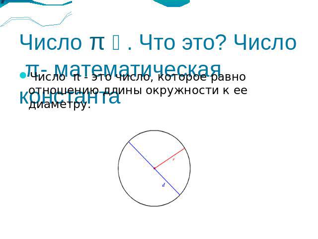 Число π . Что это? Число π- математическая константа Число π - это число, которое равно отношению длины окружности к ее диаметру.