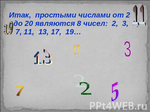 Итак, простыми числами от 2 до 20 являются 8 чисел: 2, 3, 5, 7, 11, 13, 17, 19…