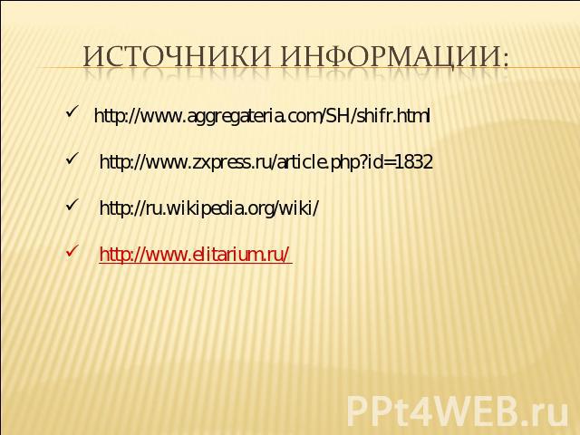 Источники информации: http://www.aggregateria.com/SH/shifr.html http://www.zxpress.ru/article.php?id=1832 http://ru.wikipedia.org/wiki/ http://www.elitarium.ru/