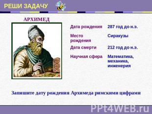 РЕШИ ЗАДАЧУ АРХИМЕД Запишите дату рождения Архимеда римскими цифрами