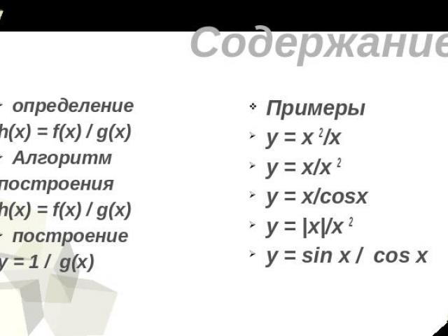 Содержание определениеh(x) = f(x) / g(x)Алгоритмпостроения h(x) = f(x) / g(x)построение у = 1 / g(x) Примерыу = х 2/х у = х/х 2 y = x/cosxy = |х|/х 2y = sin x / cos x