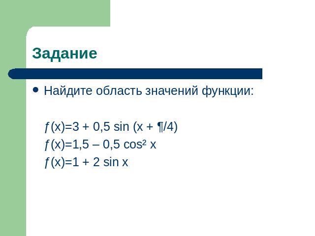 Задание Найдите область значений функции:ƒ(x)=3 + 0,5 sin (x + ¶/4)ƒ(x)=1,5 – 0,5 cos² xƒ(x)=1 + 2 sin x