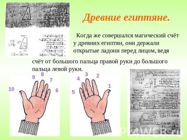 Древние египтяне. Когда же совершался магический счёт у древних египтян, они держали открытые ладони перед лицом, ведя счёт от большого пальца правой руки до большого пальца левой руки.