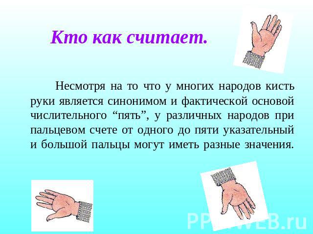 Кто как считает. Несмотря на то что у многих народов кисть руки является синонимом и фактической основой числительного “пять”, у различных народов при пальцевом счете от одного до пяти указательный и большой пальцы могут иметь разные значения.