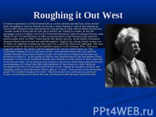 Roughing it Out West Clemens' experiences out West formed him as a writer and be