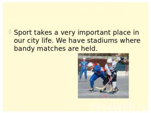 Sport takes a very important place in our city life. We have stadiums where band