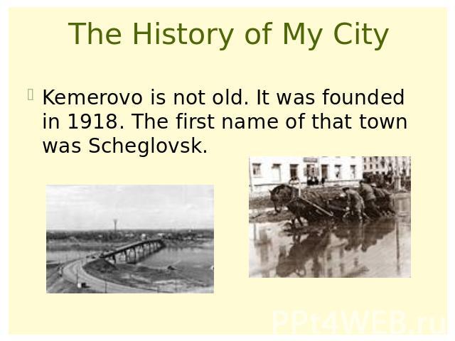 The History of My CityKemerovo is not old. It was founded in 1918. The first name of that town was Scheglovsk.