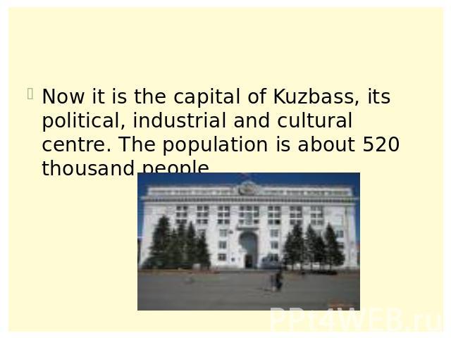 Now it is the capital of Kuzbass, its political, industrial and cultural centre. The population is about 520 thousand people