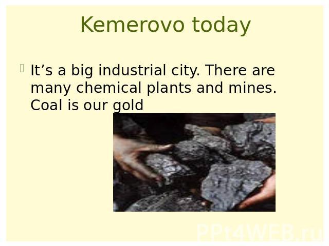 Kemerovo todayIt’s a big industrial city. There are many chemical plants and mines. Coal is our gold
