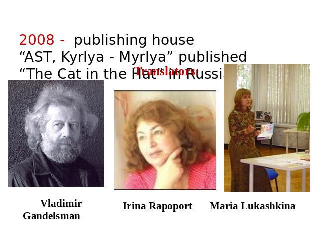 2008 - publishing house “AST, Kyrlya - Myrlya” published “The Cat in the Hat” in Russian Translators: Vladimir Gandelsman Irina Rapoport Maria Lukashkina