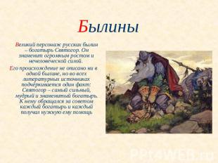 Былины Великий персонаж русских былин – богатырь Святогор. Он знаменит огромным