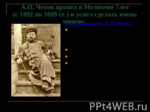 А.П. Чехов провёл в Мелихове 7лет(с 1892 по 1899 гг.) и успел сделать очень мног