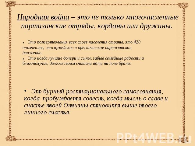 Народная война – это не только многочисленные партизанские отряды, кордоны или дружины. Это пожертвования всех слоев населения страны, это 420 ополченцев, это армейское и крестьянское партизанскоедвижение. Это когда лучшие дочери и сыны, забыв семей…