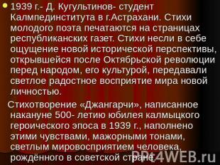 1939 г.- Д. Кугультинов- студент Калмпединститута в г.Астрахани. Стихи молодого