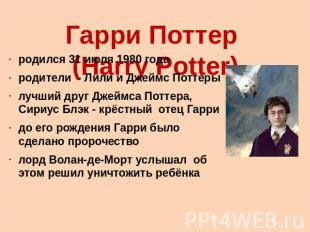 Гарри Поттер (Harry Potter) родился 31 июля 1980 годародители - Лили и Джеймс По