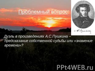 Проблемный вопрос: Дуэль в произведениях А.С.Пушкина –предсказание собственной с