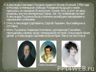 Александр Сергеевич Пушкин родился 26 мая (6 июня) 1799 года в Москве, в Немецко