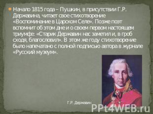 Начало 1815 года – Пушкин, в присутствии Г.Р. Державина, читает свое стихотворен