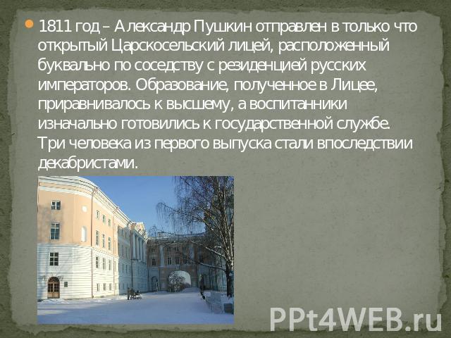 1811 год – Александр Пушкин отправлен в только что открытый Царскосельский лицей, расположенный буквально по соседству с резиденцией русских императоров. Образование, полученное в Лицее, приравнивалось к высшему, а воспитанники изначально готовились…