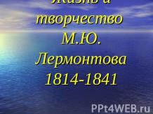 Жизнь и творчество М.Ю. Лермонтова 1814-1841