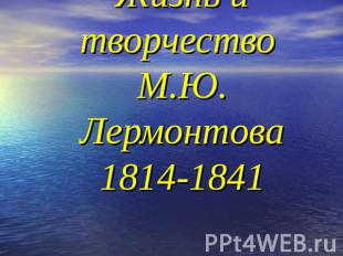 Жизнь и творчество М.Ю. Лермонтова1814-1841