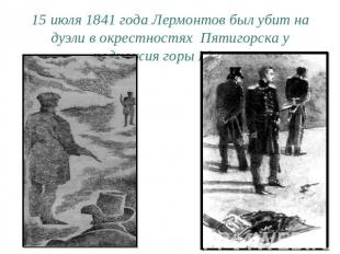15 июля 1841 года Лермонтов был убит на дуэли в окрестностях Пятигорска у поднож