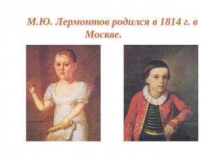 М.Ю. Лермонтов родился в 1814 г. в Москве.