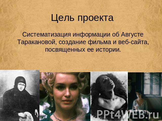 Цель проекта Систематизация информации об Августе Таракановой, создание фильма и веб-сайта, посвященных ее истории.