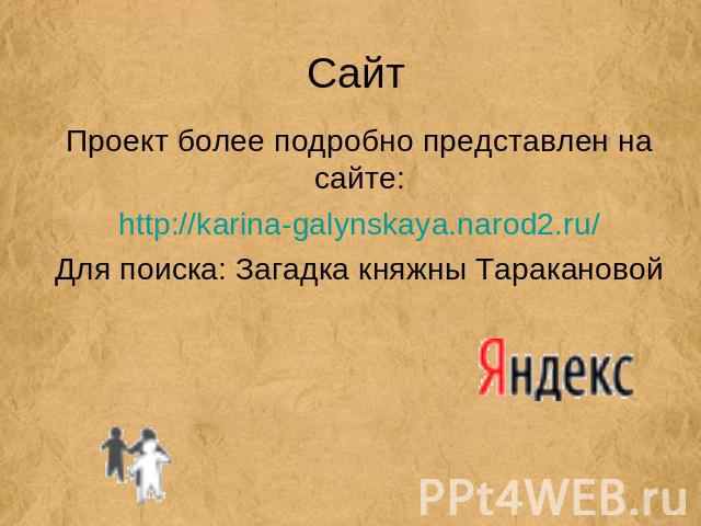 Сайт Проект более подробно представлен на сайте:http://karina-galynskaya.narod2.ru/Для поиска: Загадка княжны Таракановой