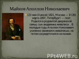 Майков Аполлон Николаевич (23 мая (4 июня) 1821, Москва — 8 (20) марта 1897, Пет