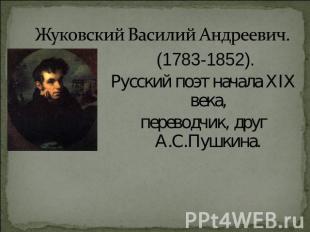 Жуковский Василий Андреевич. (1783-1852).Русский поэт начала XIX века,переводчик