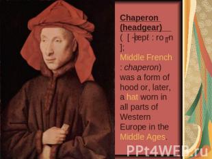 Chaperon (headgear) ( [ ʃæpə: roʊn]; Middle French: chaperon) was a form of hood