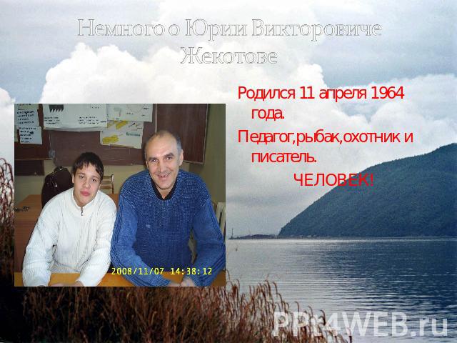 Немного о Юрии Викторовиче Жекотове Родился 11 апреля 1964 года.Педагог,рыбак,охотник и писатель.ЧЕЛОВЕК!