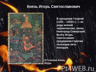 Князь Игорь Святославович В крещении Георгий (1151 – 1202гг.) — из рода князей ч