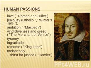 Human passions love ( "Romeo and Juliet") jealousy (Othello "," Winter's Tale ")