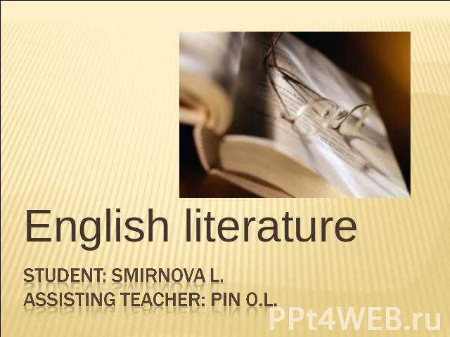 English literature Student: Smirnova L.Assisting teacher: Pin O.L.