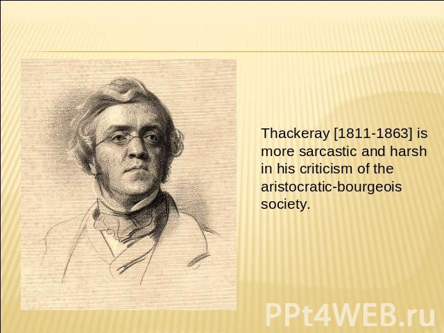 Thackeray [1811-1863] is more sarcastic and harsh in his criticism of the aristocratic-bourgeois society.