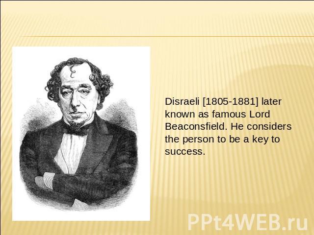 Disraeli [1805-1881] later known as famous Lord Beaconsfield. He considers the person to be a key to success.