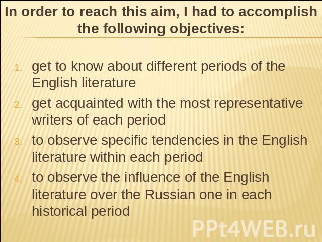 In order to reach this aim, I had to accomplish the following objectives: get to know about different periods of the English literatureget acquainted with the most representative writers of each periodto observe specific tendencies in the English li…