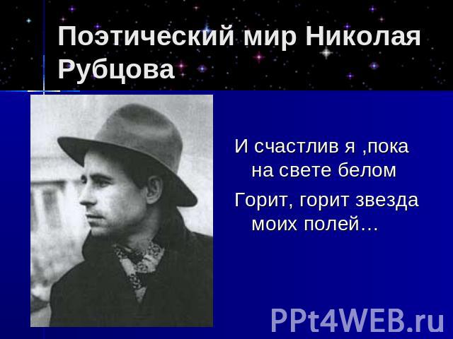 Поэтический мир Николая Рубцова И счастлив я ,пока на свете беломГорит, горит звезда моих полей…